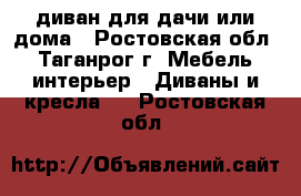 диван для дачи или дома - Ростовская обл., Таганрог г. Мебель, интерьер » Диваны и кресла   . Ростовская обл.